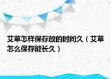 艾草怎樣保存放的時(shí)間久（艾草怎么保存能長(zhǎng)久）