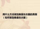 用什么方法鑒別桑蠶絲衣服的真假（如何鑒別桑蠶絲衣服）