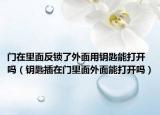 門在里面反鎖了外面用鑰匙能打開嗎（鑰匙插在門里面外面能打開嗎）
