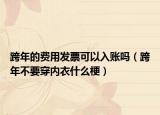 跨年的費用發(fā)票可以入賬嗎（跨年不要穿內(nèi)衣什么梗）