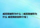 威尼斯被稱為什么（威尼斯被稱為什么 威尼斯的別稱介紹）