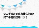 買二手房需要注意什么問(wèn)題?（買二手房須注意什么）