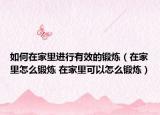 如何在家里進行有效的鍛煉（在家里怎么鍛煉 在家里可以怎么鍛煉）