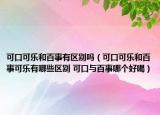 可口可樂和百事有區(qū)別嗎（可口可樂和百事可樂有哪些區(qū)別 可口與百事哪個(gè)好喝）