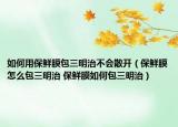 如何用保鮮膜包三明治不會散開（保鮮膜怎么包三明治 保鮮膜如何包三明治）