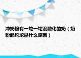 沖奶粉有一坨一坨沒融化的奶（奶粉起坨坨是什么原因）