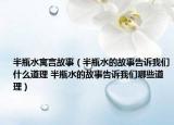 半瓶水寓言故事（半瓶水的故事告訴我們什么道理 半瓶水的故事告訴我們哪些道理）