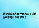 重慶話乖乖些是什么意思（重慶話乖乖是什么意思?。? /></span></a>
                        <h2><a href=