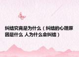 糾結(jié)究竟是為什么（糾結(jié)的心理原因是什么 人為什么會(huì)糾結(jié)）