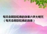 每天念阿彌陀佛的效果六字大明咒（每天念阿彌陀佛的效果）