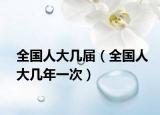 全國人大幾屆（全國人大幾年一次）