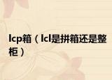 lcp箱（lcl是拼箱還是整柜）