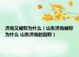 濟(jì)南又被稱為什么（山東濟(jì)南被稱為什么 山東濟(jì)南的別稱）