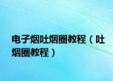 電子煙吐煙圈教程（吐煙圈教程）