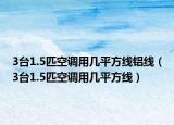 3臺(tái)1.5匹空調(diào)用幾平方線鋁線（3臺(tái)1.5匹空調(diào)用幾平方線）