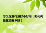 怎么檢查花灑好不好用（如何判斷花灑好不好）