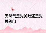 天然氣是先關(guān)灶還是先關(guān)閥門