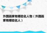 外國畫家有哪些名人物（外國畫家有哪些名人）