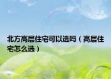 北方高層住宅可以選嗎（高層住宅怎么選）