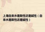 上海自來水是酸性還是堿性（自來水是酸性還是堿性）