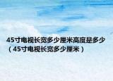 45寸電視長寬多少厘米高度是多少（45寸電視長寬多少厘米）