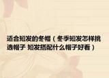 適合短發(fā)的冬帽（冬季短發(fā)怎樣挑選帽子 短發(fā)搭配什么帽子好看）