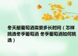 冬天釀葡萄酒需要多長時間（怎樣挑選冬季葡萄酒 冬季葡萄酒如何挑選）