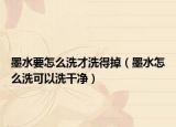 墨水要怎么洗才洗得掉（墨水怎么洗可以洗干凈）