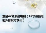 索尼42寸液晶電視（42寸液晶電視外形尺寸多大）