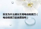 醫(yī)生為什么建議不用電動(dòng)剃須刀（電動(dòng)剃須刀是直接刮嗎）