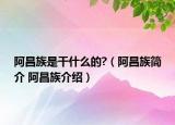阿昌族是干什么的?（阿昌族簡(jiǎn)介 阿昌族介紹）