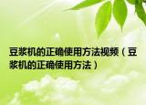 豆?jié){機(jī)的正確使用方法視頻（豆?jié){機(jī)的正確使用方法）