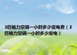 3匹格力空調(diào)一小時(shí)多少度電費(fèi)（3匹格力空調(diào)一小時(shí)多少度電）