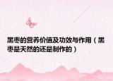 黑棗的營(yíng)養(yǎng)價(jià)值及功效與作用（黑棗是天然的還是制作的）