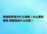 鎖喉桃零食為什么鎖喉（什么事鎖喉桃 鎖喉桃是什么玩意）