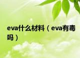 eva什么材料（eva有毒嗎）