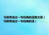 馬斯克說過一句經(jīng)典的話英文版（馬斯克說過一句經(jīng)典的話）