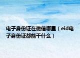 電子身份證在微信哪里（eid電子身份證都能干什么）