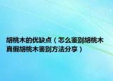 胡桃木的優(yōu)缺點(diǎn)（怎么鑒別胡桃木 真假胡桃木鑒別方法分享）