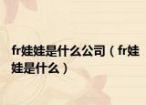fr娃娃是什么公司（fr娃娃是什么）