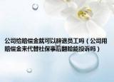 公司給賠償金就可以辭退員工嗎（公司用賠償金來(lái)代替社保事后翻臉能投訴嗎）