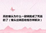 蒸的饅頭為什么一掀鍋就成了死面的了（饅頭出鍋后收縮怎樣解決）