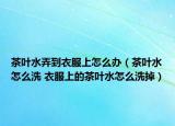 茶葉水弄到衣服上怎么辦（茶葉水怎么洗 衣服上的茶葉水怎么洗掉）