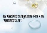 新飛空調(diào)怎么樣質(zhì)量好不好（新飛空調(diào)怎么樣）