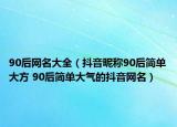 90后網(wǎng)名大全（抖音昵稱90后簡單大方 90后簡單大氣的抖音網(wǎng)名）