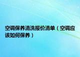 空調(diào)保養(yǎng)清洗報(bào)價(jià)清單（空調(diào)應(yīng)該如何保養(yǎng)）