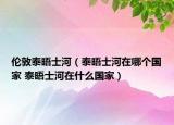 倫敦泰晤士河（泰晤士河在哪個國家 泰晤士河在什么國家）