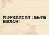 奧馬冰箱質(zhì)量怎么樣（晶弘冰箱質(zhì)量怎么樣）