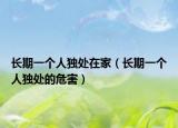 長(zhǎng)期一個(gè)人獨(dú)處在家（長(zhǎng)期一個(gè)人獨(dú)處的危害）