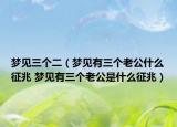 夢(mèng)見(jiàn)三個(gè)二（夢(mèng)見(jiàn)有三個(gè)老公什么征兆 夢(mèng)見(jiàn)有三個(gè)老公是什么征兆）
